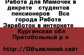 Работа для Мамочек в декрете , студентов , пенсионеров. - Все города Работа » Заработок в интернете   . Курганская обл.,Притобольный р-н